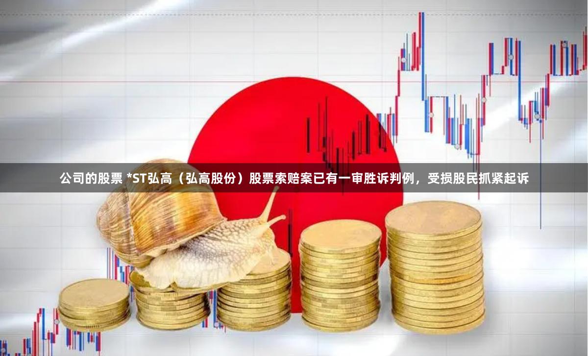 公司的股票 *ST弘高（弘高股份）股票索赔案已有一审胜诉判例，受损股民抓紧起诉