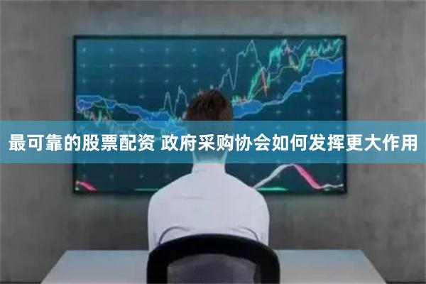 最可靠的股票配资 政府采购协会如何发挥更大作用