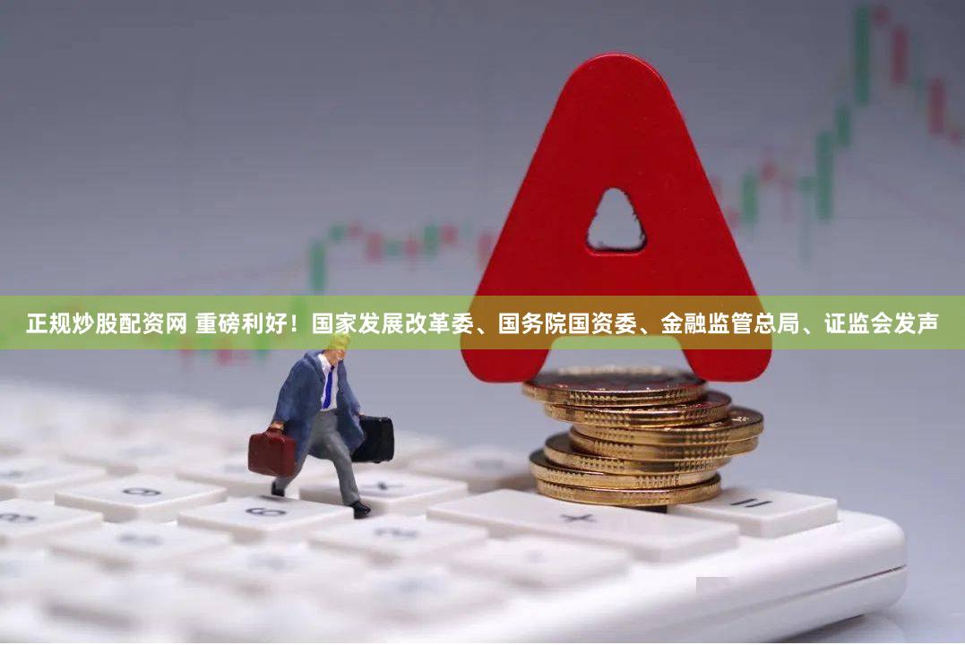 正规炒股配资网 重磅利好！国家发展改革委、国务院国资委、金融监管总局、证监会发声