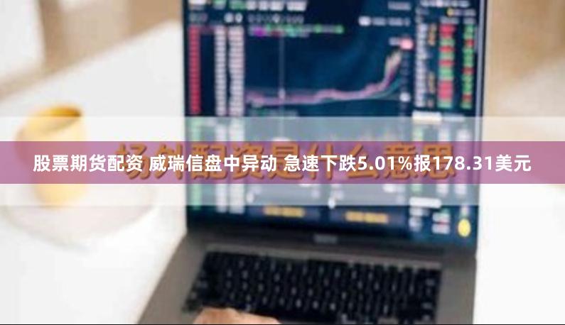 股票期货配资 威瑞信盘中异动 急速下跌5.01%报178.31美元