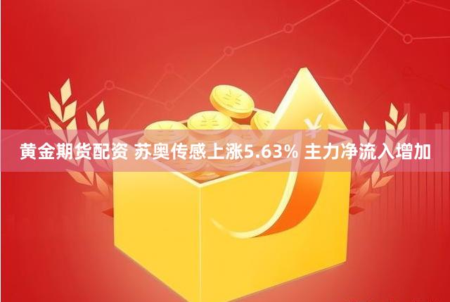 黄金期货配资 苏奥传感上涨5.63% 主力净流入增加