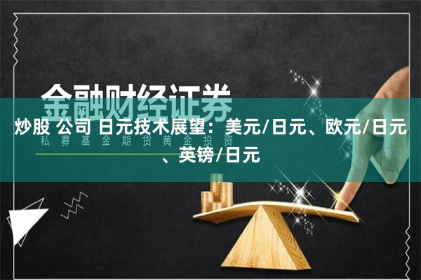 炒股 公司 日元技术展望：美元/日元、欧元/日元、英镑/日元