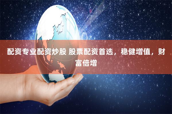 配资专业配资炒股 股票配资首选，稳健增值，财富倍增