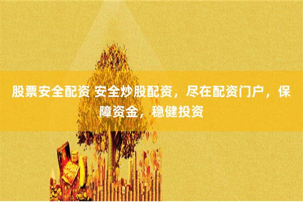 股票安全配资 安全炒股配资，尽在配资门户，保障资金，稳健投资