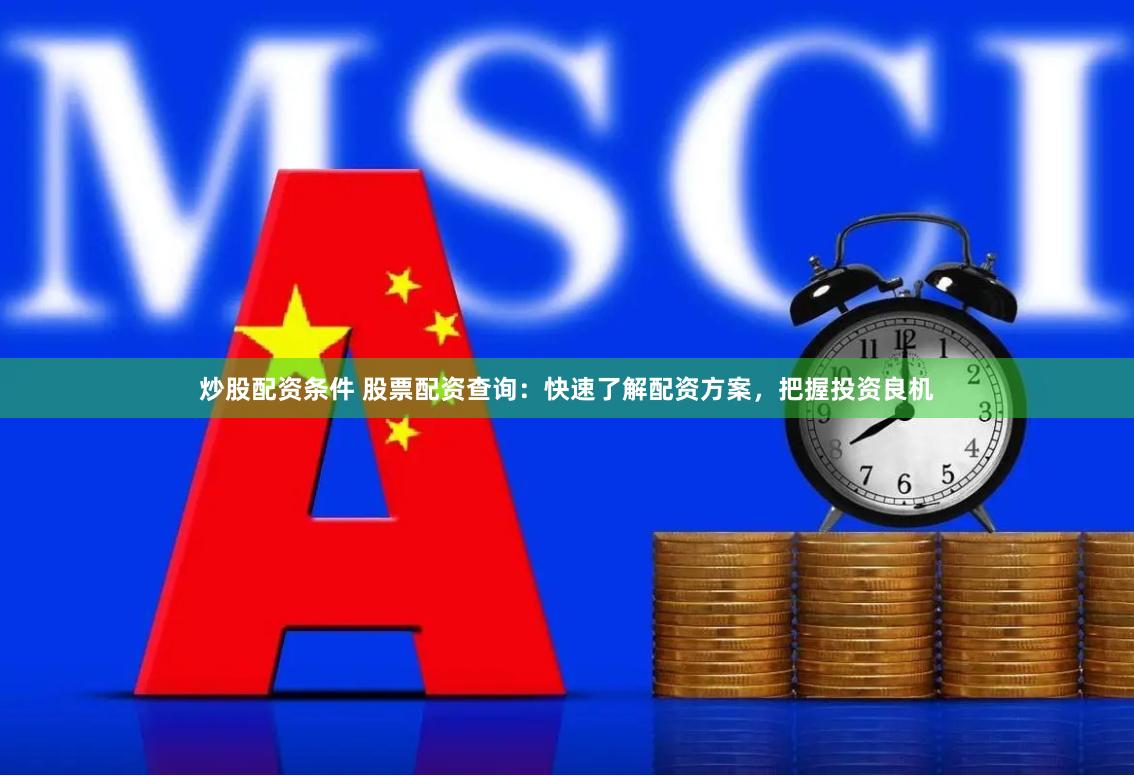 炒股配资条件 股票配资查询：快速了解配资方案，把握投资良机