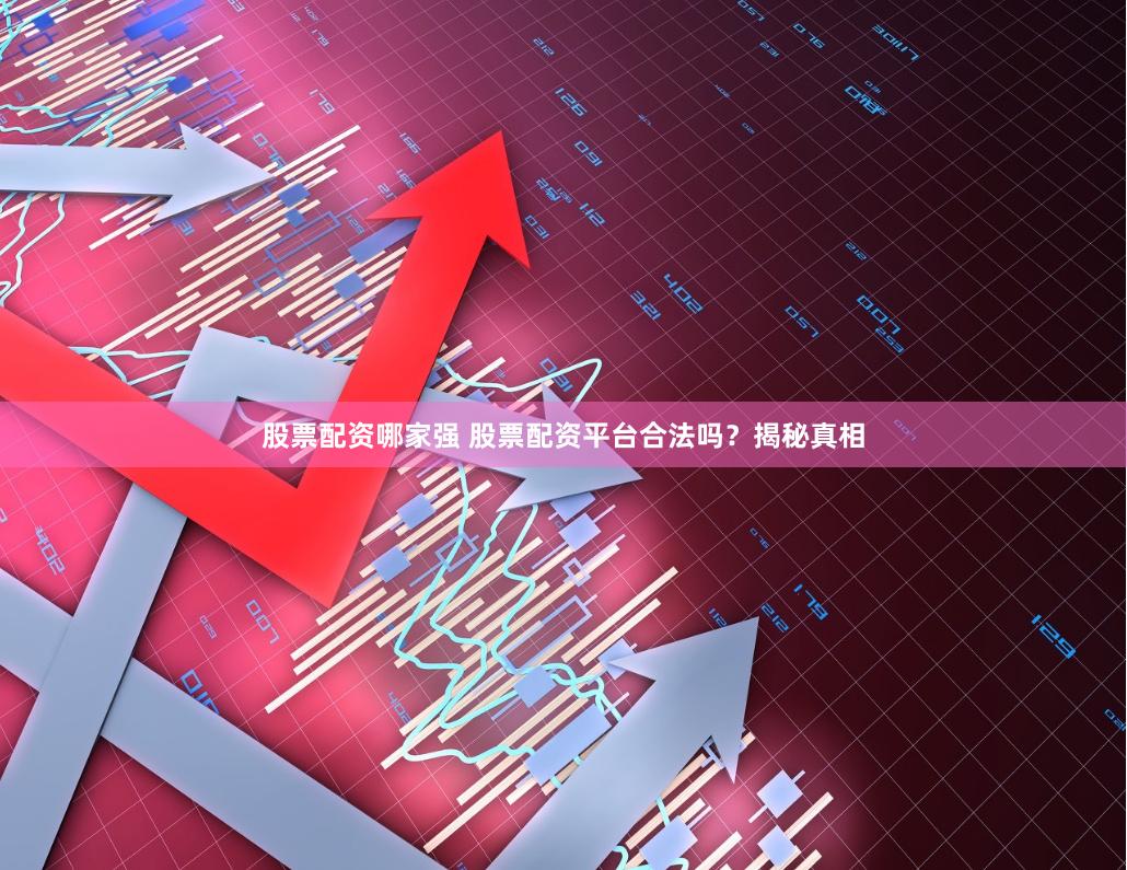 股票配资哪家强 股票配资平台合法吗？揭秘真相