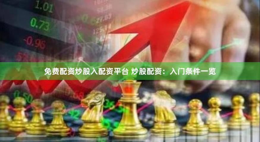 免费配资炒股入配资平台 炒股配资：入门条件一览