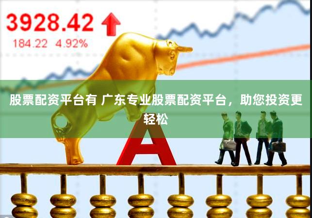 股票配资平台有 广东专业股票配资平台，助您投资更轻松