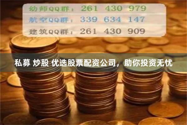 私募 炒股 优选股票配资公司，助你投资无忧