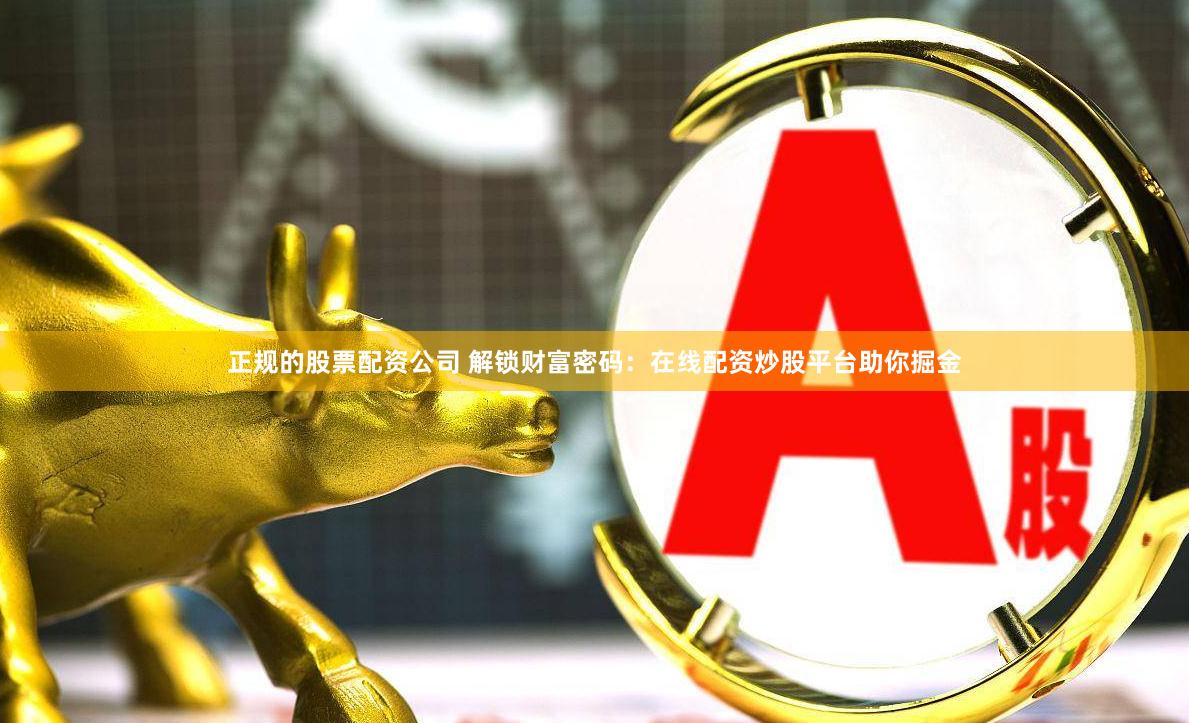 正规的股票配资公司 解锁财富密码：在线配资炒股平台助你掘金