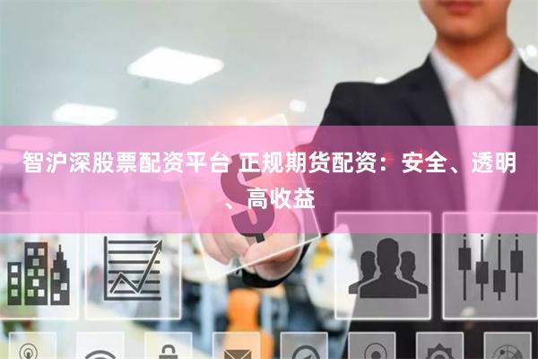 智沪深股票配资平台 正规期货配资：安全、透明、高收益