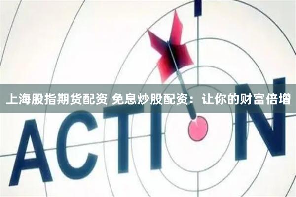 上海股指期货配资 免息炒股配资：让你的财富倍增