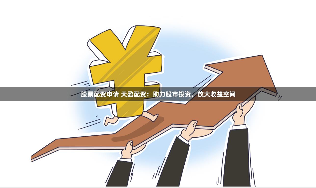 股票配资申请 天盈配资：助力股市投资，放大收益空间