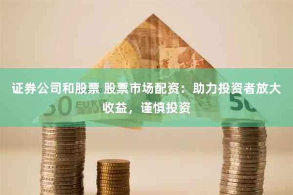 证券公司和股票 股票市场配资：助力投资者放大收益，谨慎投资