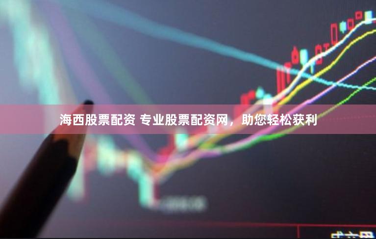 海西股票配资 专业股票配资网，助您轻松获利