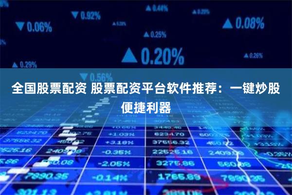 全国股票配资 股票配资平台软件推荐：一键炒股便捷利器