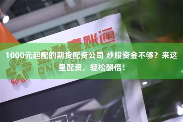 1000元起配的期货配资公司 炒股资金不够？来这里配资，轻松翻倍！