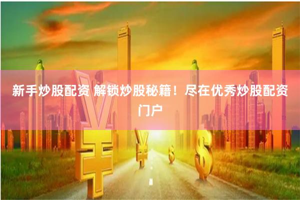 新手炒股配资 解锁炒股秘籍！尽在优秀炒股配资门户