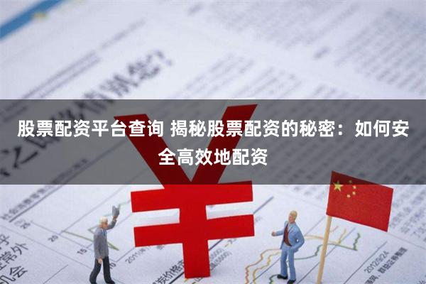 股票配资平台查询 揭秘股票配资的秘密：如何安全高效地配资