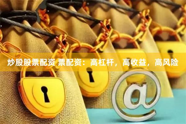 炒股股票配资 票配资：高杠杆，高收益，高风险