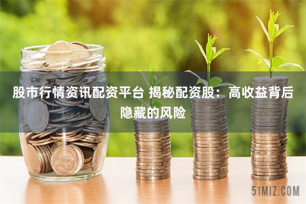 股市行情资讯配资平台 揭秘配资股：高收益背后隐藏的风险
