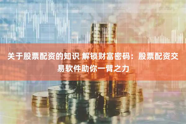 关于股票配资的知识 解锁财富密码：股票配资交易软件助你一臂之力