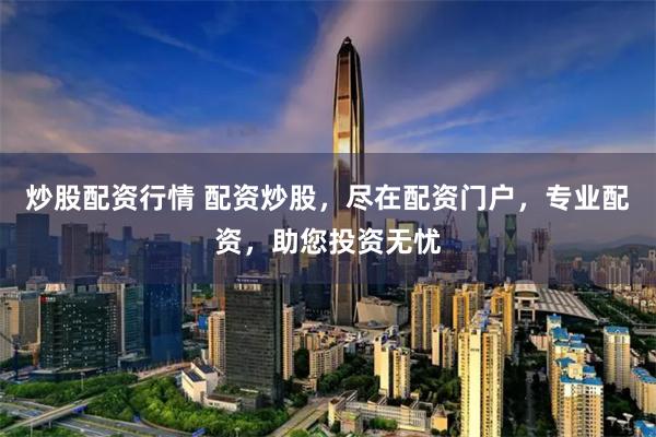 炒股配资行情 配资炒股，尽在配资门户，专业配资，助您投资无忧