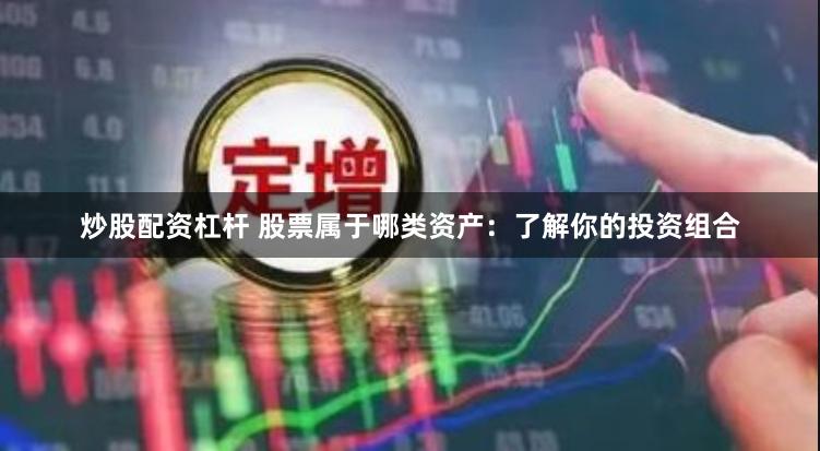 炒股配资杠杆 股票属于哪类资产：了解你的投资组合