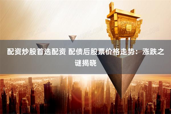 配资炒股首选配资 配债后股票价格走势:涨跌之谜揭晓