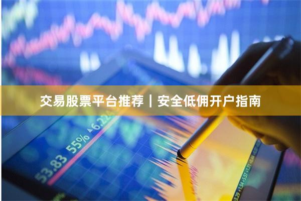 交易股票平台推荐｜安全低佣开户指南