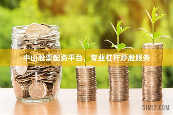 中山股票配资平台，专业杠杆炒股服务