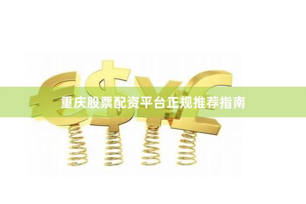 重庆股票配资平台正规推荐指南