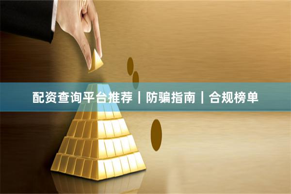 配资查询平台推荐｜防骗指南｜合规榜单