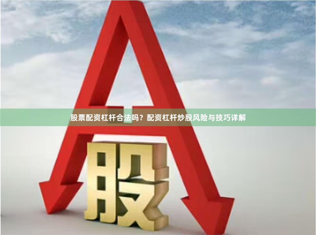 股票配资杠杆合法吗？配资杠杆炒股风险与技巧详解