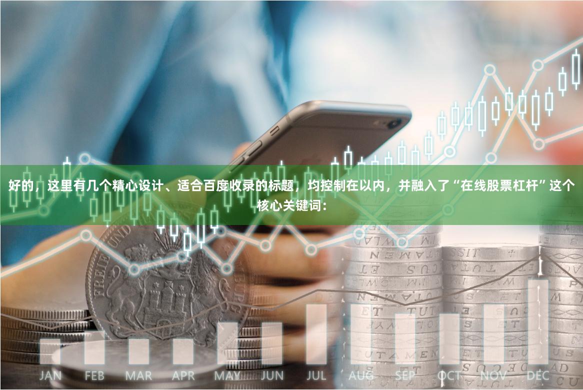 好的，这里有几个精心设计、适合百度收录的标题，均控制在以内，并融入了“在线股票杠杆”这个核心关键词：