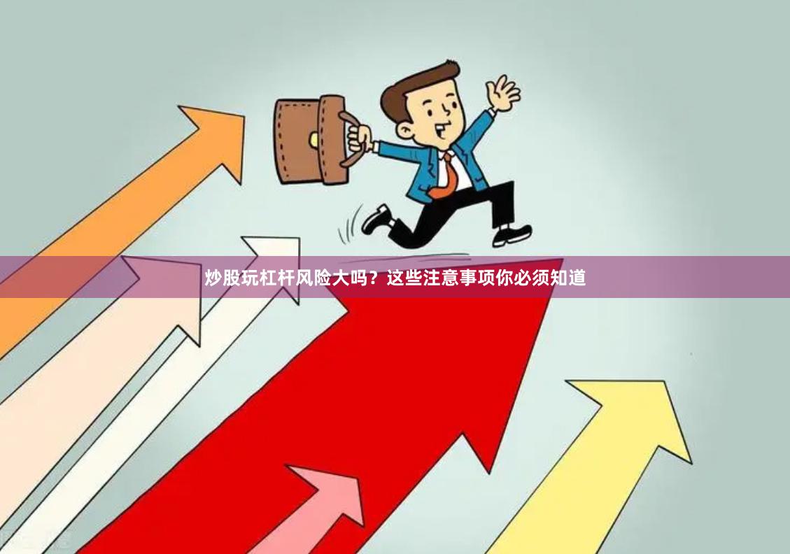 炒股玩杠杆风险大吗？这些注意事项你必须知道