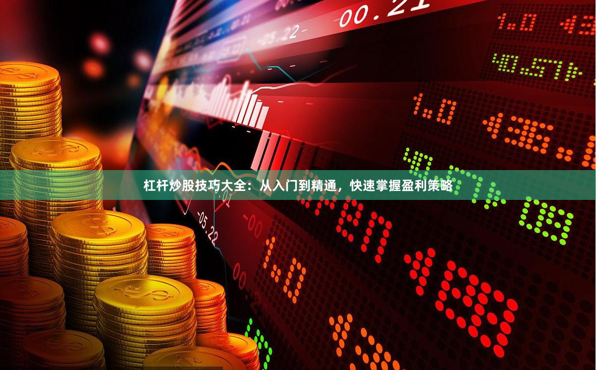 杠杆炒股技巧大全：从入门到精通，快速掌握盈利策略