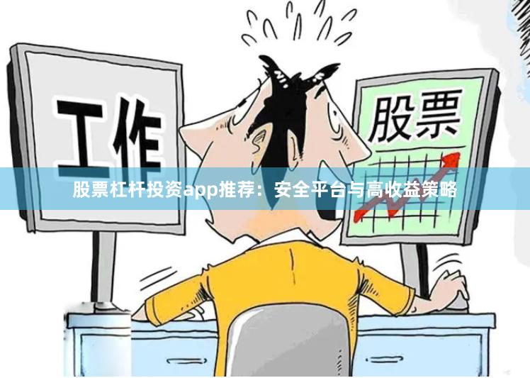 股票杠杆投资app推荐：安全平台与高收益策略
