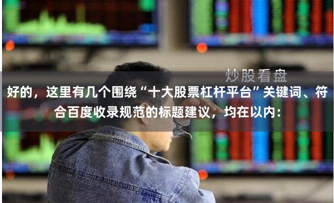 好的，这里有几个围绕“十大股票杠杆平台”关键词、符合百度收录规范的标题建议，均在以内：