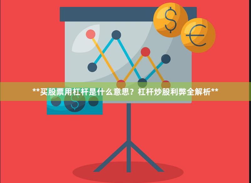 **买股票用杠杆是什么意思？杠杆炒股利弊全解析**