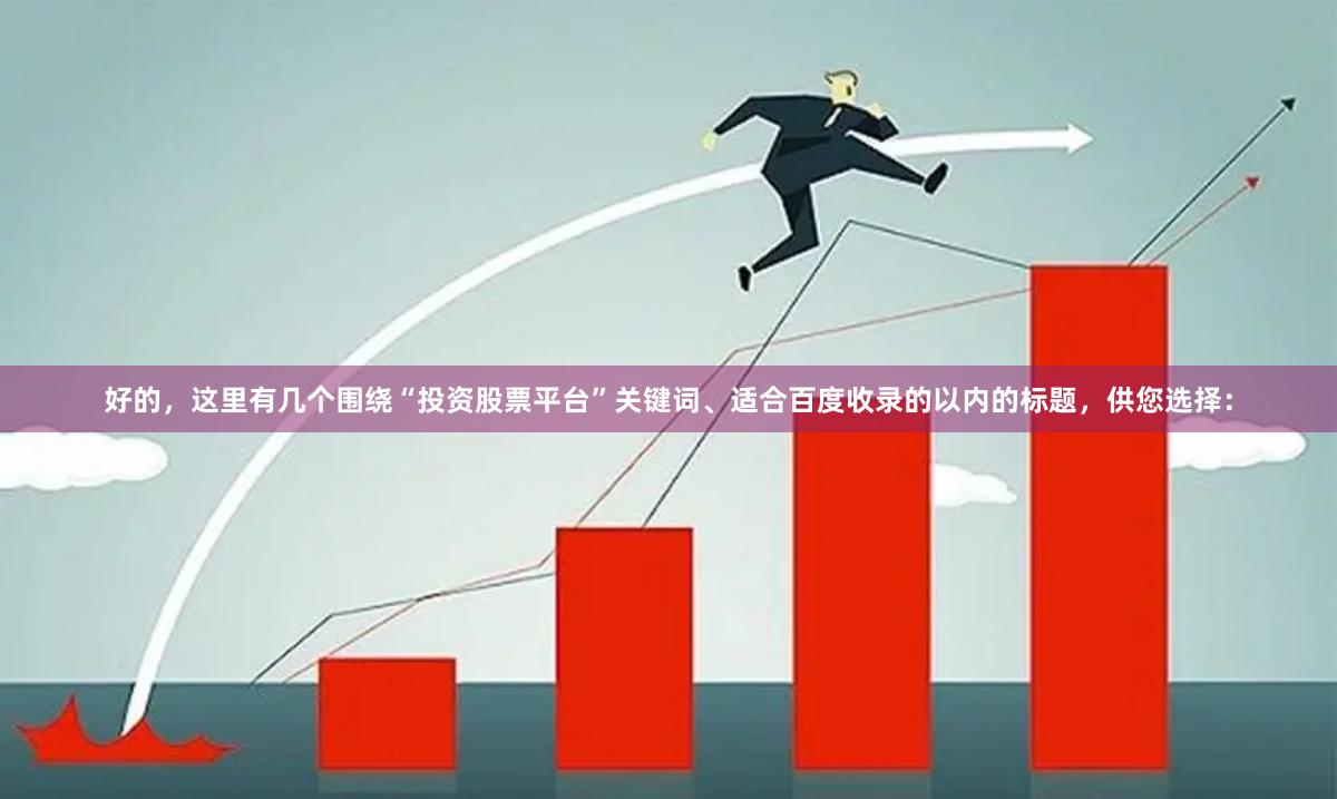 好的，这里有几个围绕“投资股票平台”关键词、适合百度收录的以内的标题，供您选择：