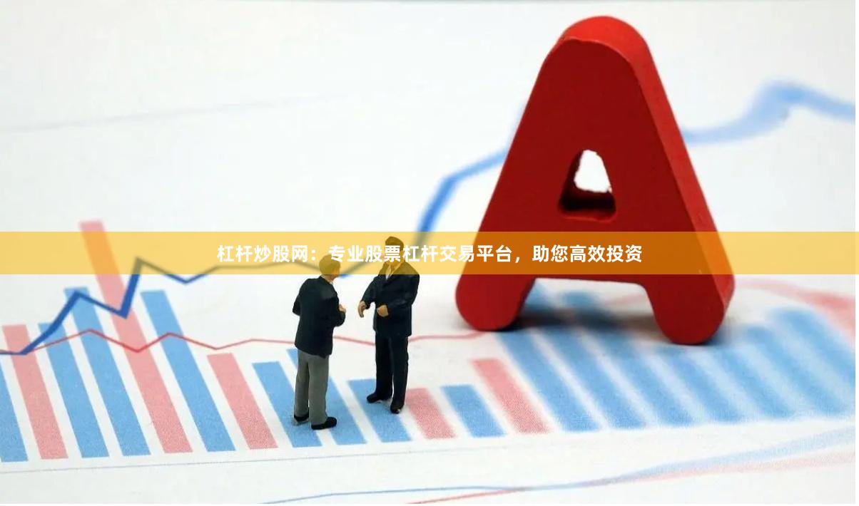 杠杆炒股网：专业股票杠杆交易平台，助您高效投资