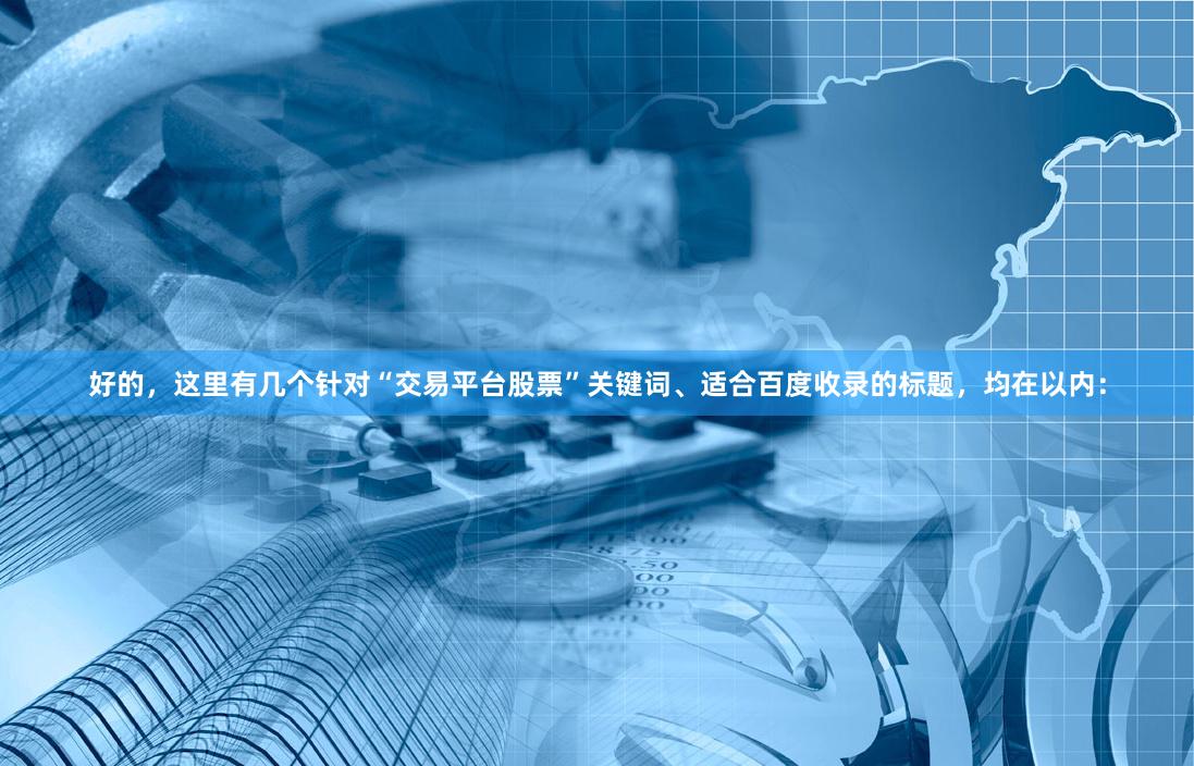 好的，这里有几个针对“交易平台股票”关键词、适合百度收录的标题，均在以内：