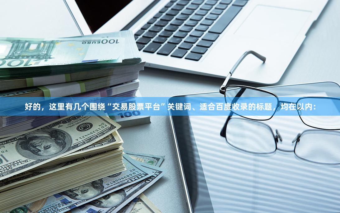 好的，这里有几个围绕“交易股票平台”关键词、适合百度收录的标题，均在以内：