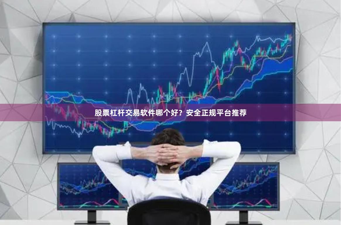 股票杠杆交易软件哪个好？安全正规平台推荐