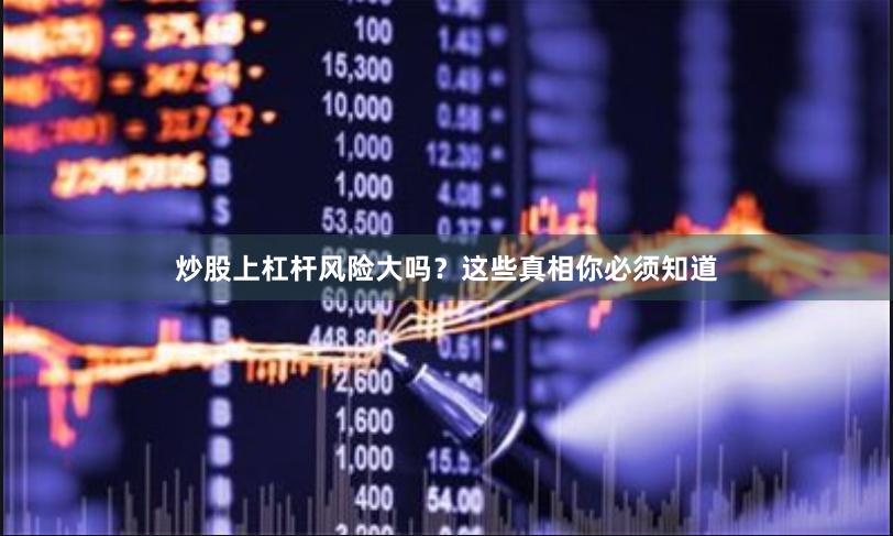 炒股上杠杆风险大吗？这些真相你必须知道