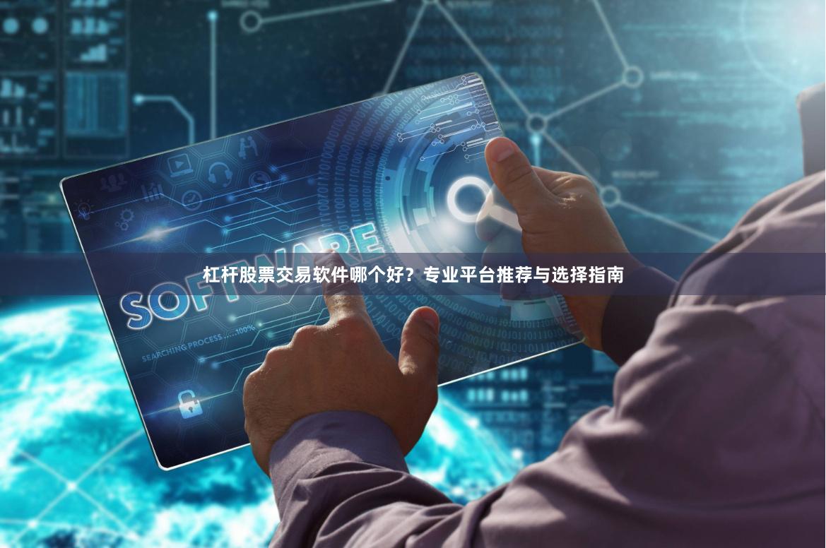 杠杆股票交易软件哪个好?专业平台推荐与选择指南