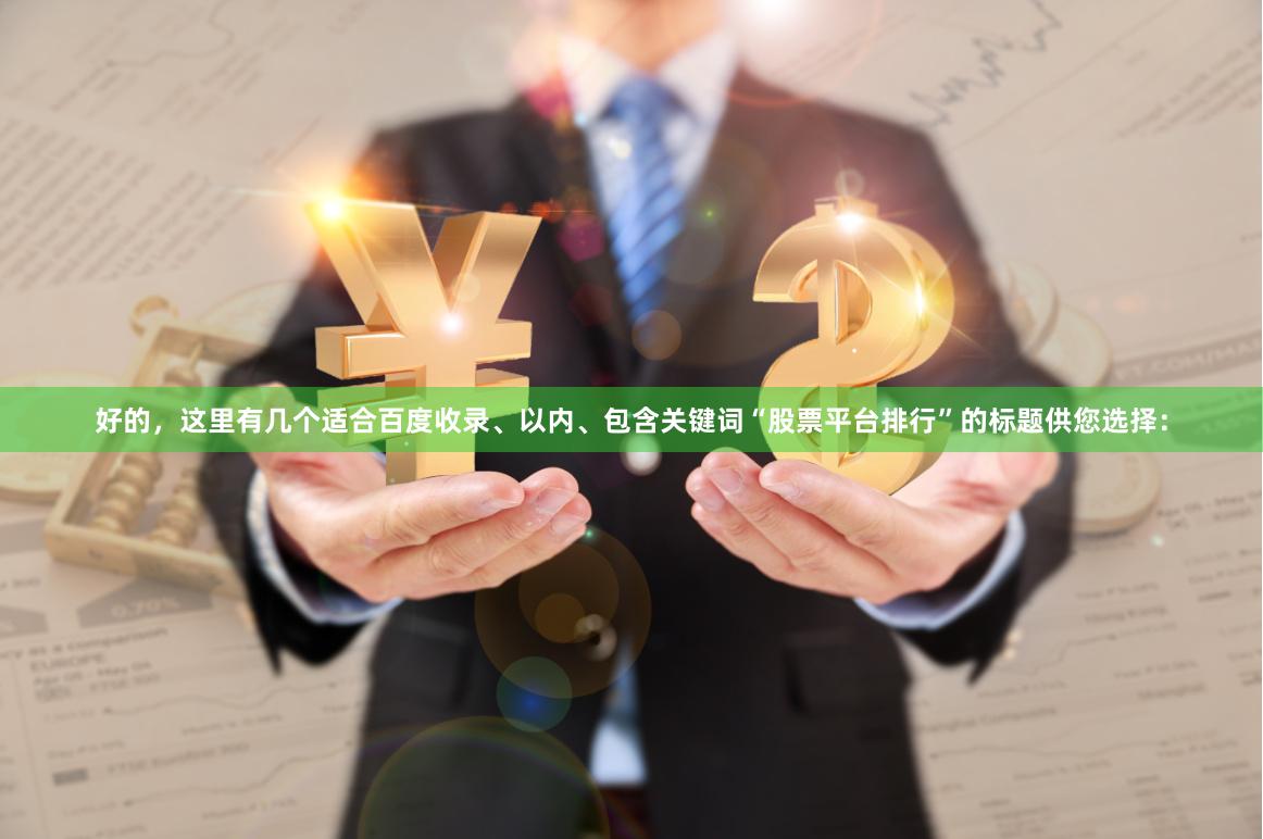 好的，这里有几个适合百度收录、以内、包含关键词“股票平台排行”的标题供您选择：