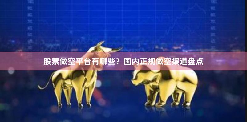 股票做空平台有哪些？国内正规做空渠道盘点
