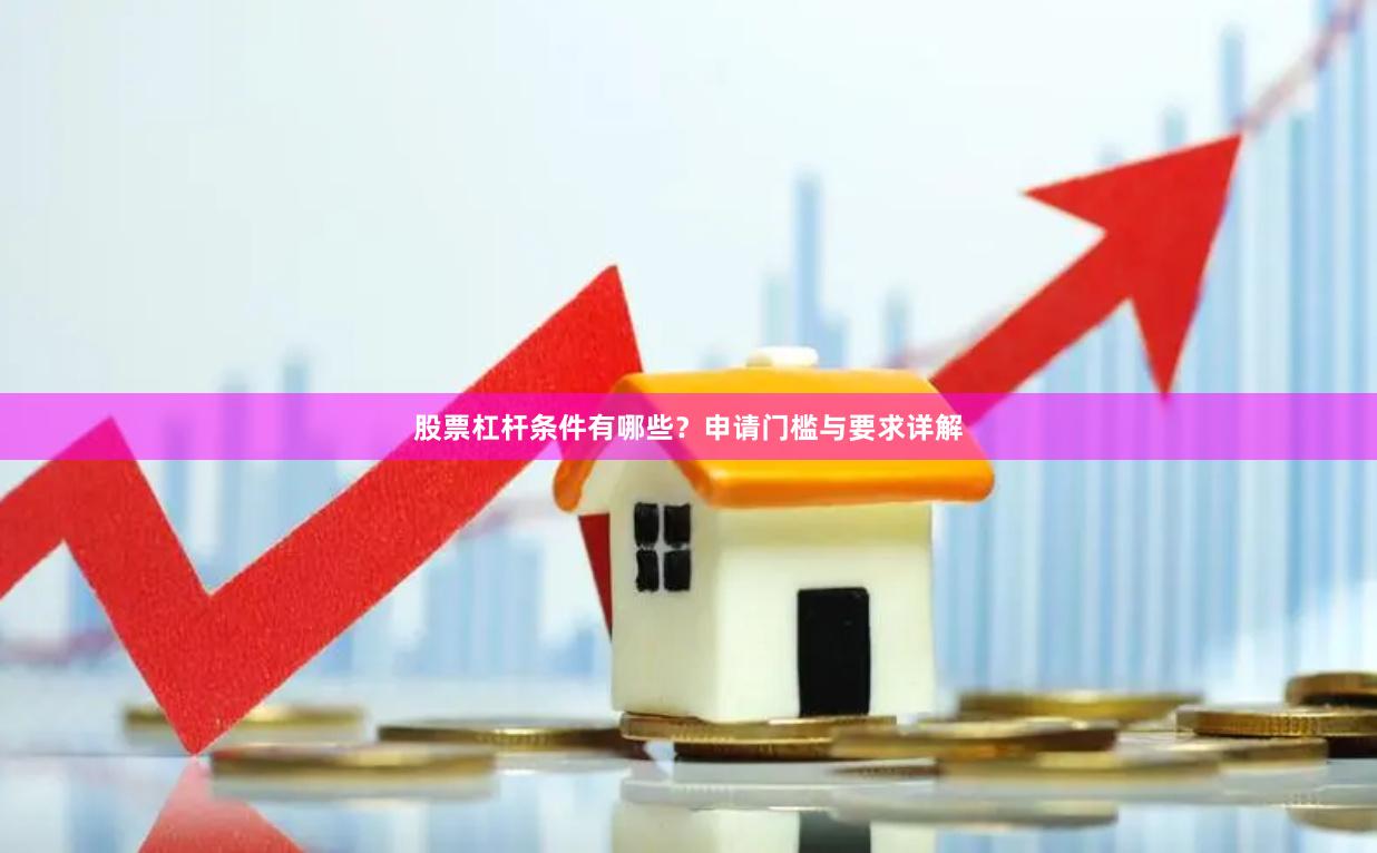 股票杠杆条件有哪些？申请门槛与要求详解